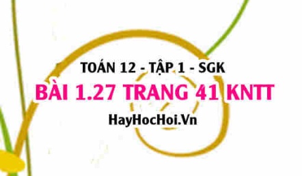 Bài 1.27 trang 41 Toán 12 tập 1 Kết nối tri thức